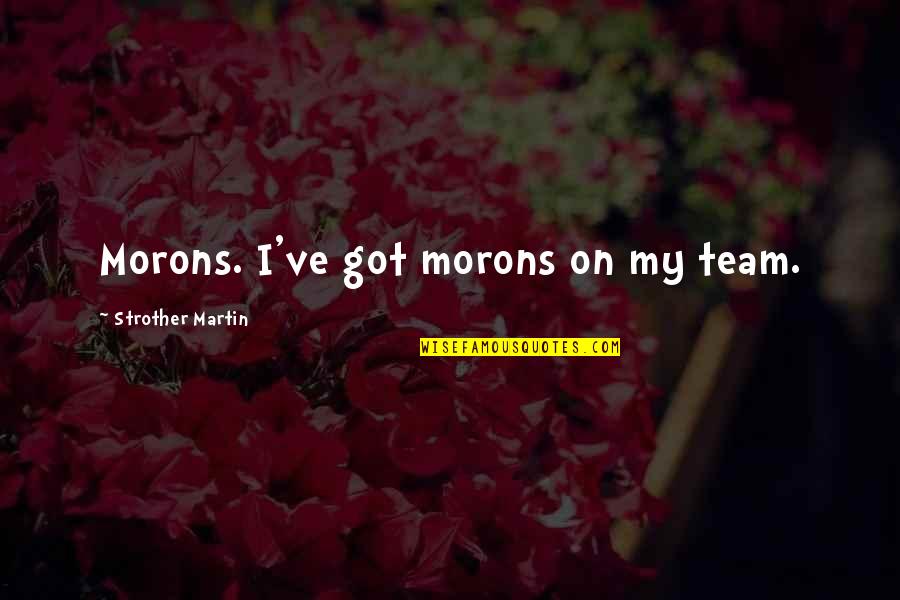 Enrique Razon Quotes By Strother Martin: Morons. I've got morons on my team. Enrique Razon Quotes By Strother Martin: Morons. I've got morons on my team.