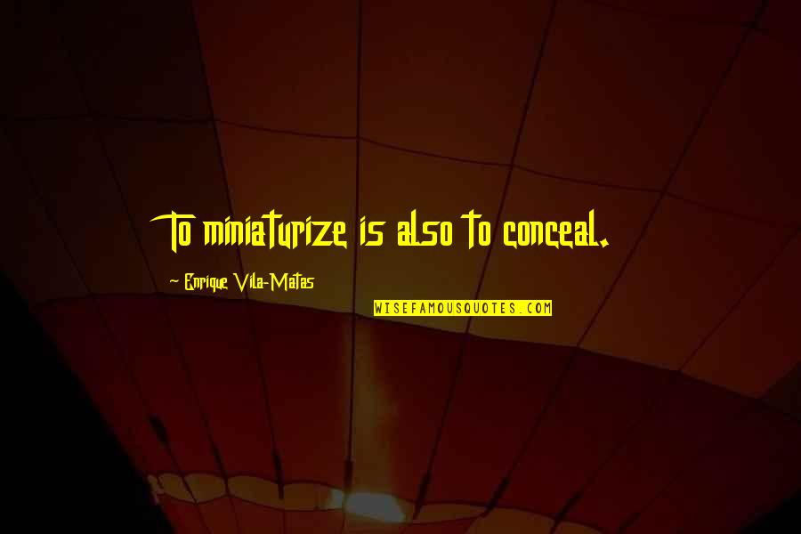 Enrique Vila Matas Quotes By Enrique Vila-Matas: To miniaturize is also to conceal.