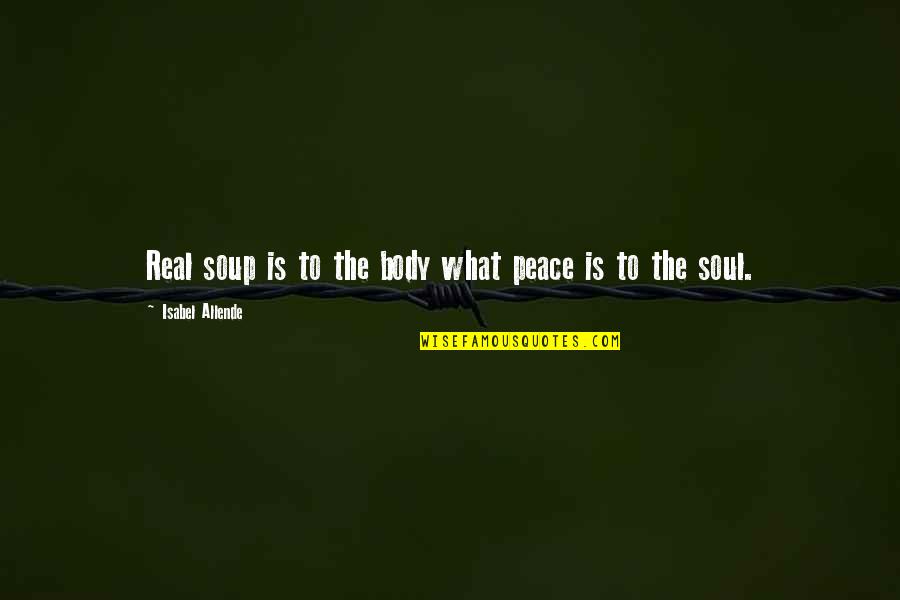 Enrique's Journey Quotes By Isabel Allende: Real soup is to the body what peace Enrique's Journey Quotes By Isabel Allende: Real soup is to the body what peace