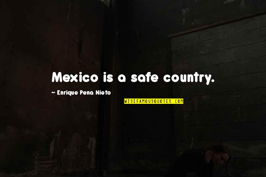 Enrique's Quotes By Enrique Pena Nieto: Mexico is a safe country. Enrique's Quotes By Enrique Pena Nieto: Mexico is a safe country.
