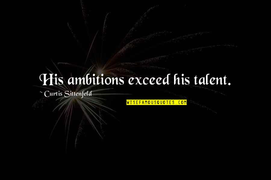 Enriqueta Font Quotes By Curtis Sittenfeld: His ambitions exceed his talent. Enriqueta Font Quotes By Curtis Sittenfeld: His ambitions exceed his talent.