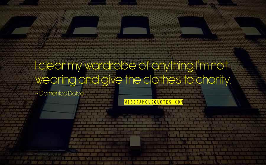Enriqueta Ulloa Quotes By Domenico Dolce: I clear my wardrobe of anything I'm not