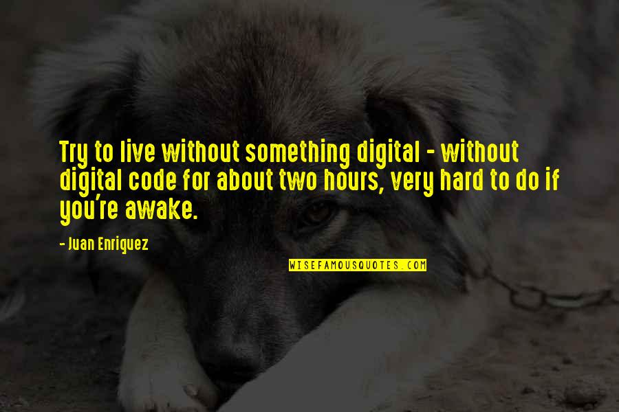 Enriquez Quotes By Juan Enriquez: Try to live without something digital - without Enriquez Quotes By Juan Enriquez: Try to live without something digital - without