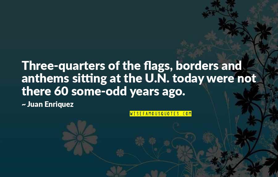 Enriquez Quotes By Juan Enriquez: Three-quarters of the flags, borders and anthems sitting Enriquez Quotes By Juan Enriquez: Three-quarters of the flags, borders and anthems sitting