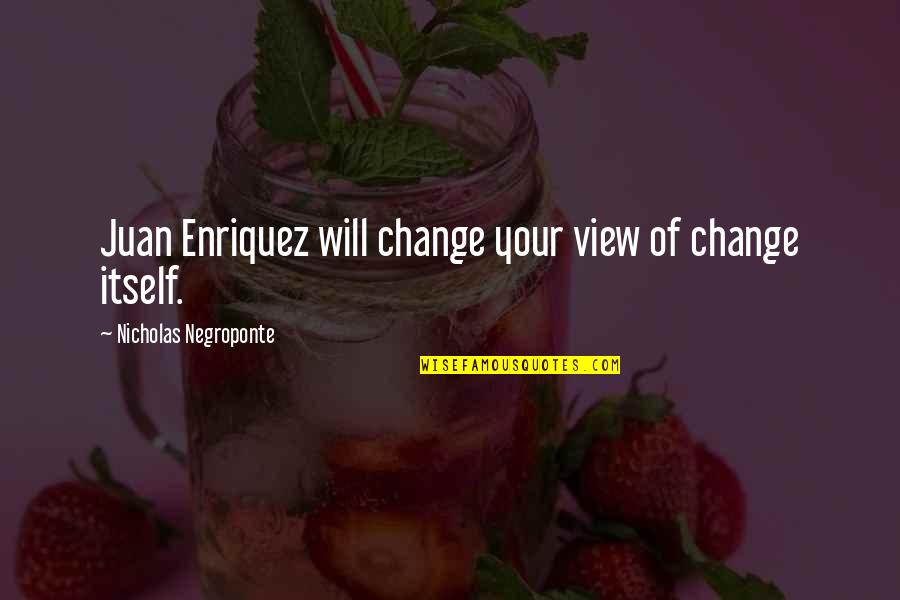 Enriquez Quotes By Nicholas Negroponte: Juan Enriquez will change your view of change Enriquez Quotes By Nicholas Negroponte: Juan Enriquez will change your view of change