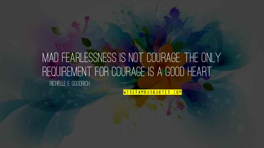 Enriquez Quotes By Richelle E. Goodrich: Mad fearlessness is not courage. The only requirement Enriquez Quotes By Richelle E. Goodrich: Mad fearlessness is not courage. The only requirement
