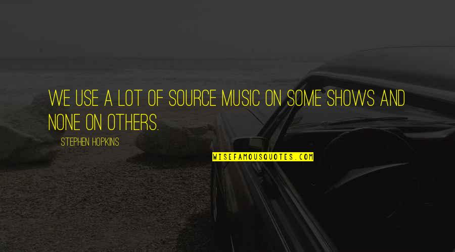 Enriquez Quotes By Stephen Hopkins: We use a lot of source music on Enriquez Quotes By Stephen Hopkins: We use a lot of source music on
