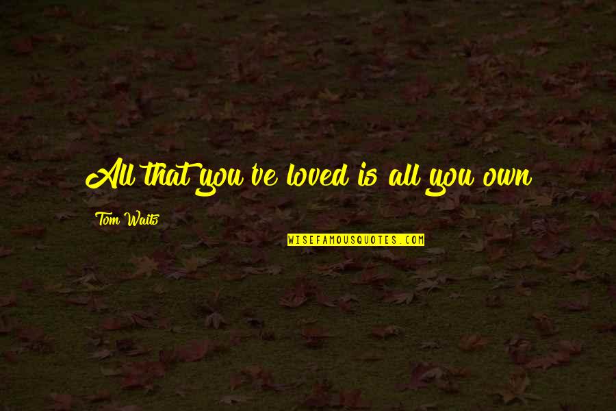 Enriquito De La Quotes By Tom Waits: All that you've loved is all you own Enriquito De La Quotes By Tom Waits: All that you've loved is all you own
