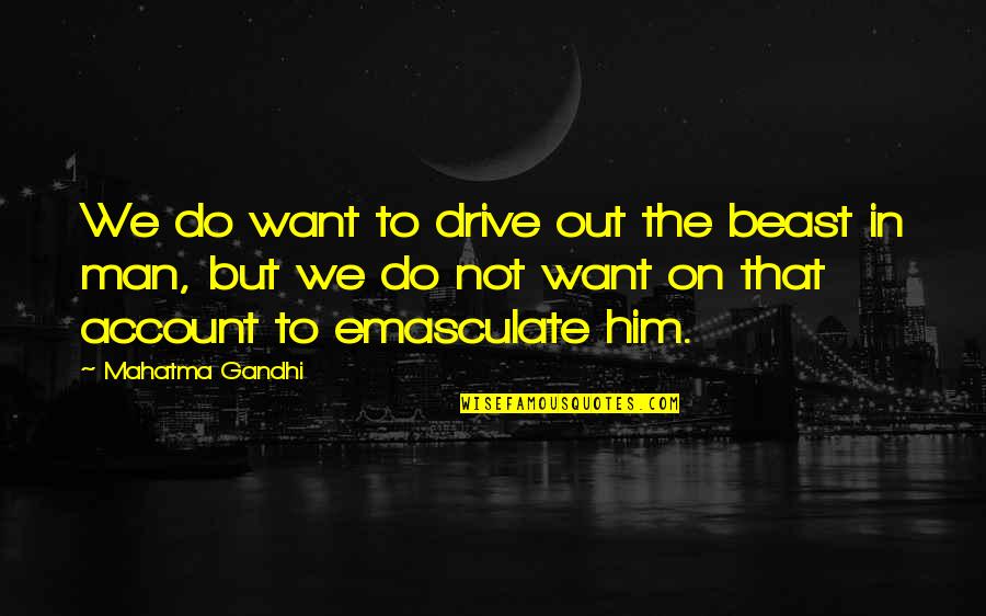 Enriquito Diaz Quotes By Mahatma Gandhi: We do want to drive out the beast