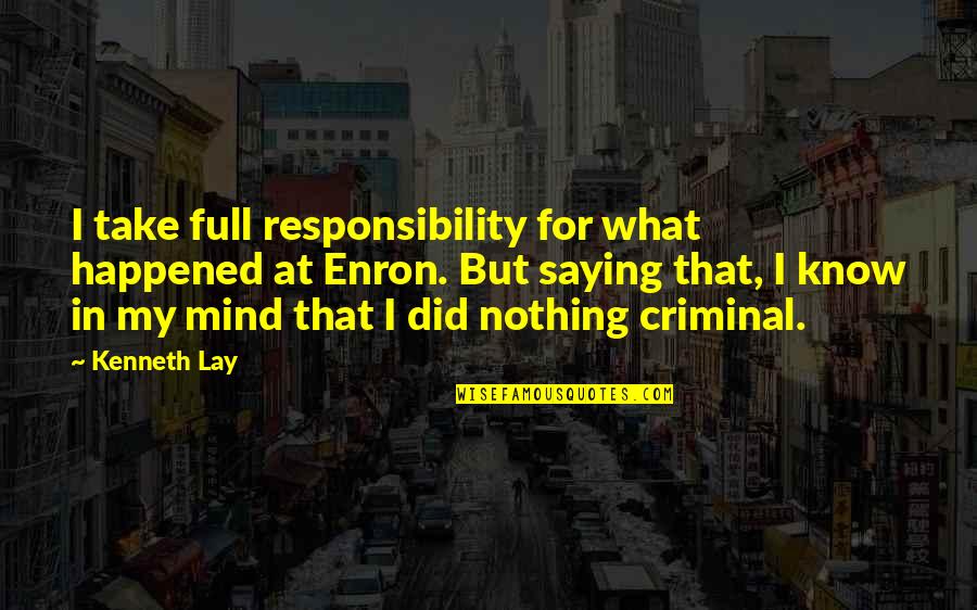 Enron Quotes By Kenneth Lay: I take full responsibility for what happened at