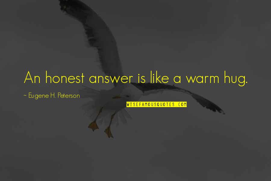 Enron Traders Quotes By Eugene H. Peterson: An honest answer is like a warm hug.