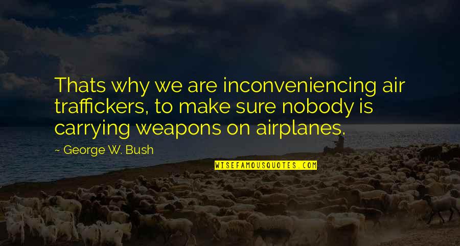 Enroscado De Papel Quotes By George W. Bush: Thats why we are inconveniencing air traffickers, to Enroscado De Papel Quotes By George W. Bush: Thats why we are inconveniencing air traffickers, to