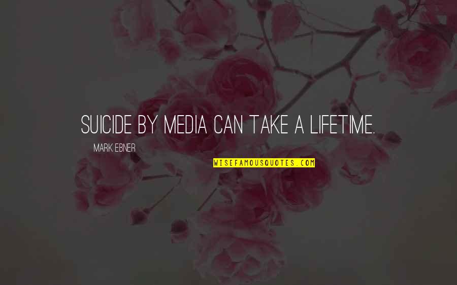 Ensaios Quotes By Mark Ebner: Suicide by media can take a lifetime.