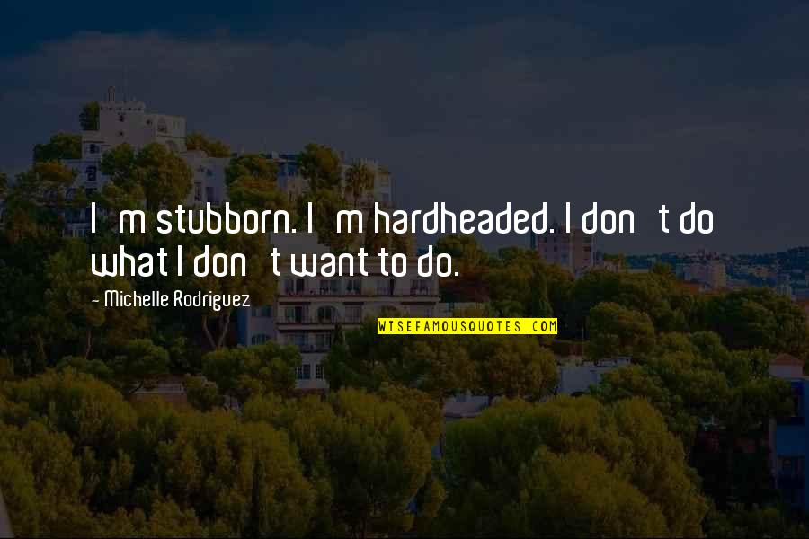 Ensalada De Manzana Quotes By Michelle Rodriguez: I'm stubborn. I'm hardheaded. I don't do what