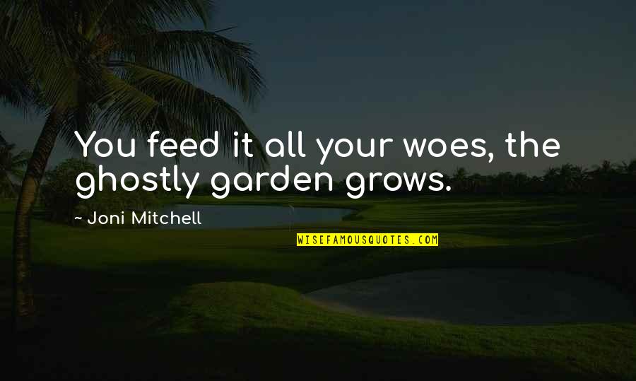 Ensanchando Las Tiendas Quotes By Joni Mitchell: You feed it all your woes, the ghostly