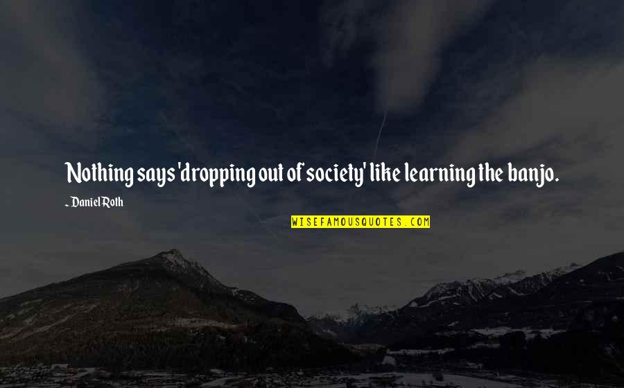 Ensayo Quotes By Daniel Roth: Nothing says 'dropping out of society' like learning