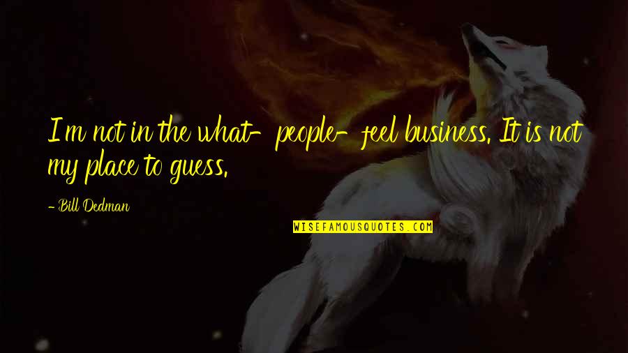 Enschede Coronavirus Quotes By Bill Dedman: I'm not in the what-people-feel business. It is