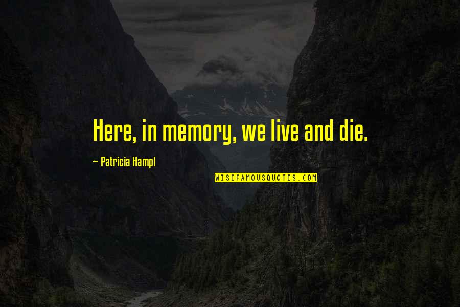 Ense Ar In English Quotes By Patricia Hampl: Here, in memory, we live and die.