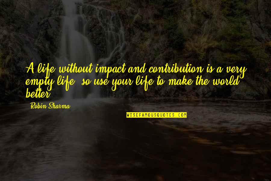 Ense Aron Quotes By Robin Sharma: A life without impact and contribution is a Ense Aron Quotes By Robin Sharma: A life without impact and contribution is a