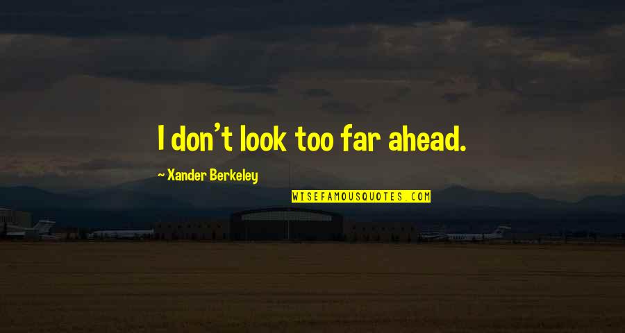 Ense Aron Quotes By Xander Berkeley: I don't look too far ahead. Ense Aron Quotes By Xander Berkeley: I don't look too far ahead.