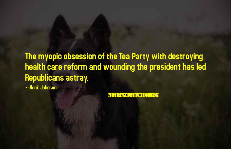 Enseigner Quotes By Hank Johnson: The myopic obsession of the Tea Party with