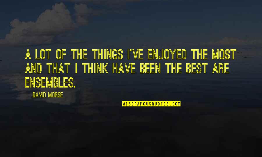 Ensembles Quotes By David Morse: A lot of the things I've enjoyed the