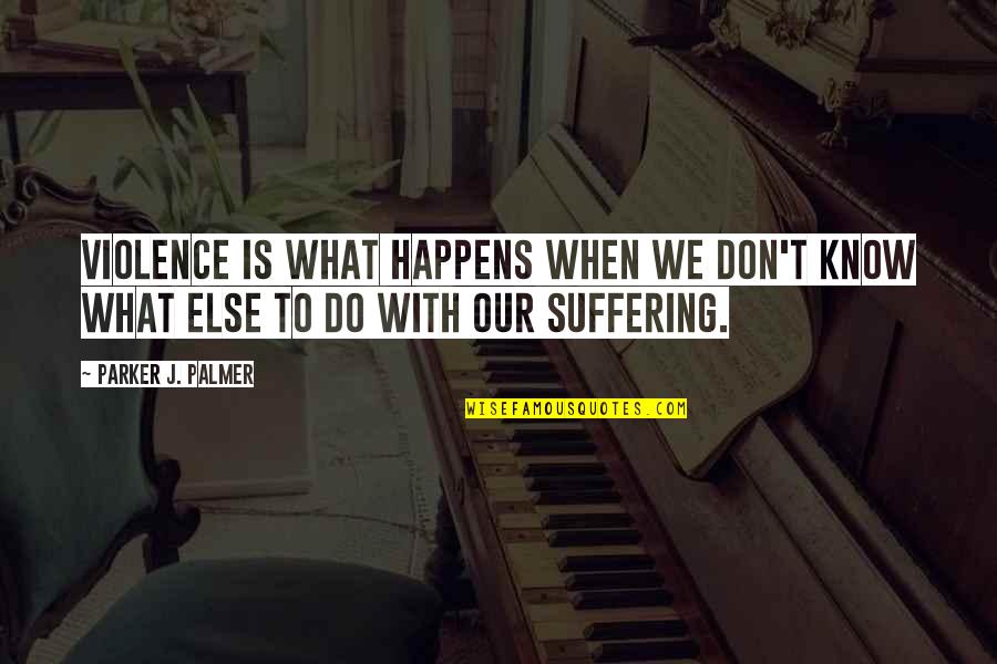 Ensenanzas Para Quotes By Parker J. Palmer: Violence is what happens when we don't know