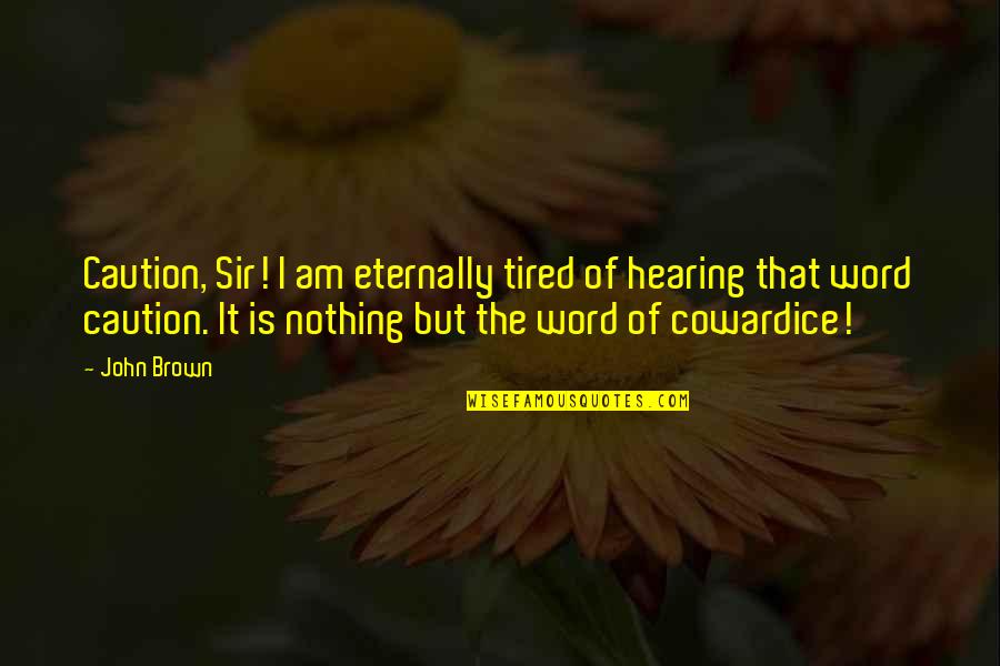 Enshot Quotes By John Brown: Caution, Sir! I am eternally tired of hearing Enshot Quotes By John Brown: Caution, Sir! I am eternally tired of hearing