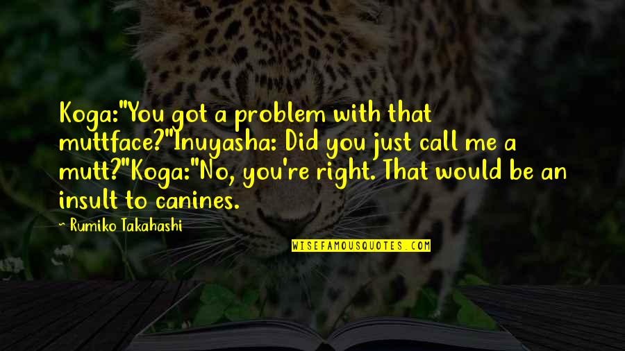 Enshot Quotes By Rumiko Takahashi: Koga:"You got a problem with that muttface?"Inuyasha: Did Enshot Quotes By Rumiko Takahashi: Koga:"You got a problem with that muttface?"Inuyasha: Did