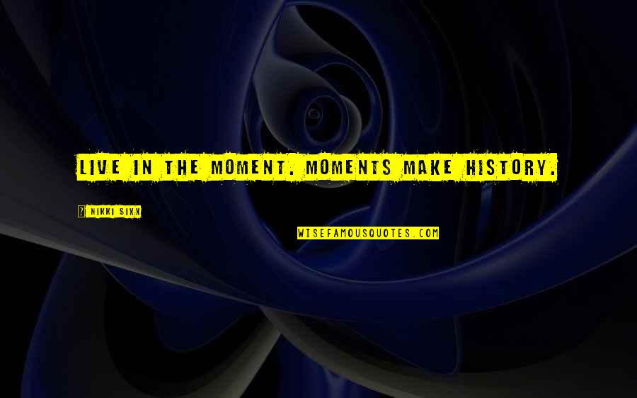 Enshrines Quotes By Nikki Sixx: Live in the moment. Moments make history. Enshrines Quotes By Nikki Sixx: Live in the moment. Moments make history.