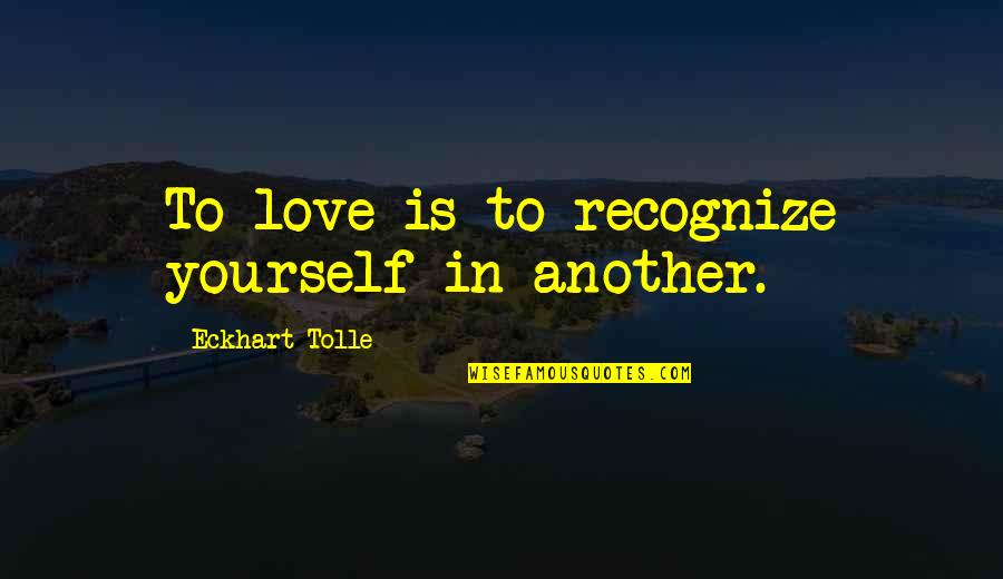 Ensightful Quotes By Eckhart Tolle: To love is to recognize yourself in another.