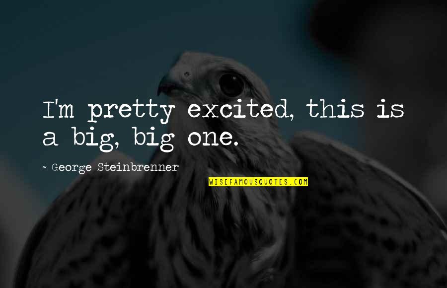 Ensightful Quotes By George Steinbrenner: I'm pretty excited, this is a big, big
