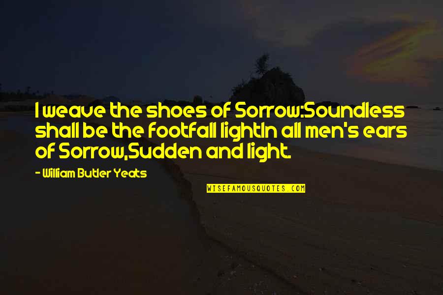 Ensightful Quotes By William Butler Yeats: I weave the shoes of Sorrow:Soundless shall be