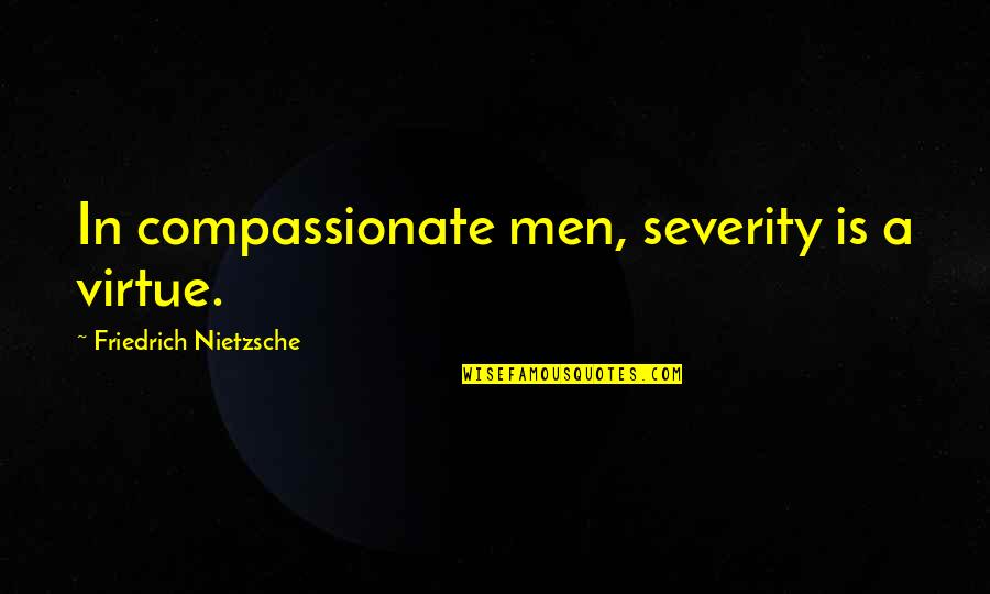 Ensigns Quotes By Friedrich Nietzsche: In compassionate men, severity is a virtue.