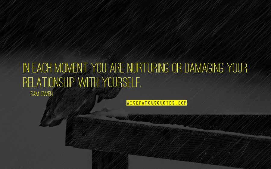 Ensimismado Que Quotes By Sam Owen: In each moment you are nurturing or damaging
