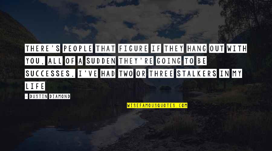 Ensimismado Quotes By Dustin Diamond: There's people that figure if they hang out Ensimismado Quotes By Dustin Diamond: There's people that figure if they hang out