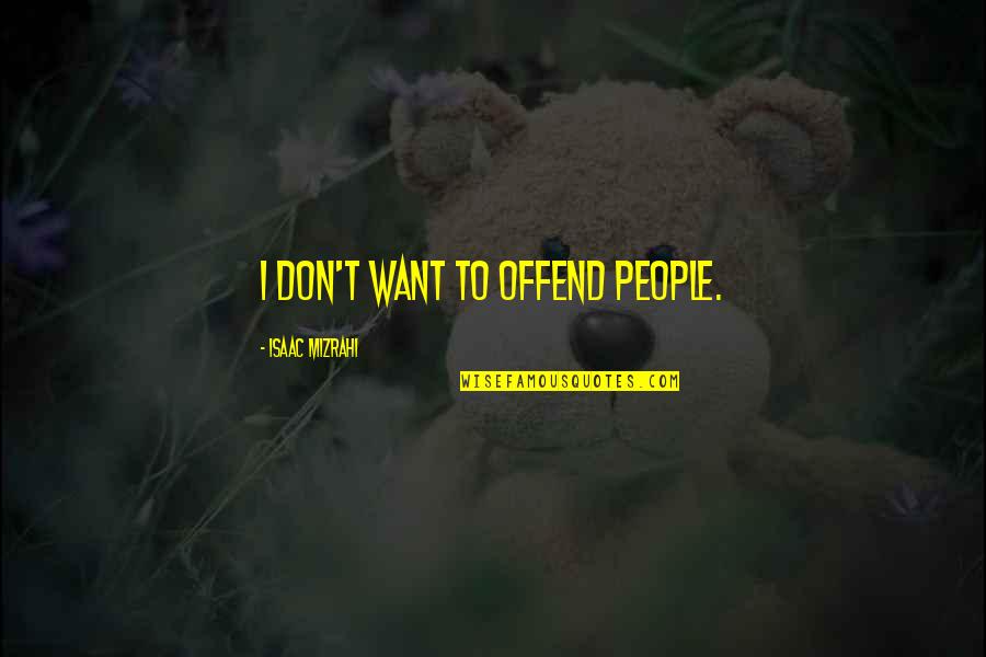 Ensimismado Quotes By Isaac Mizrahi: I don't want to offend people. Ensimismado Quotes By Isaac Mizrahi: I don't want to offend people.