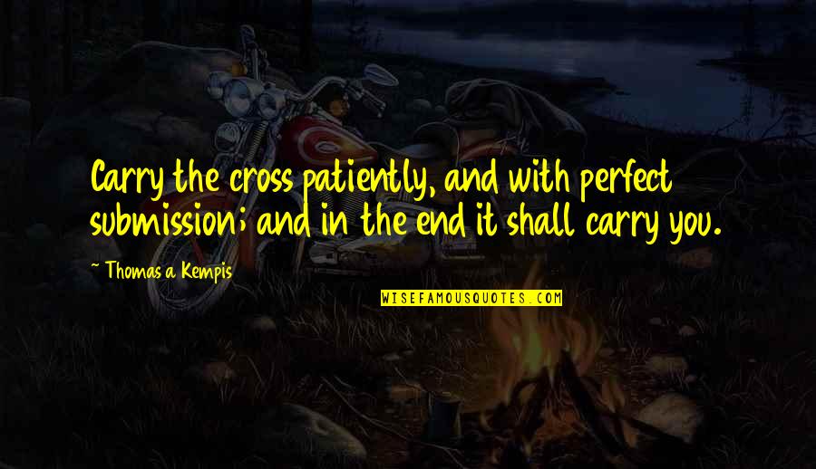 Ensimismamiento Wiki Quotes By Thomas A Kempis: Carry the cross patiently, and with perfect submission;