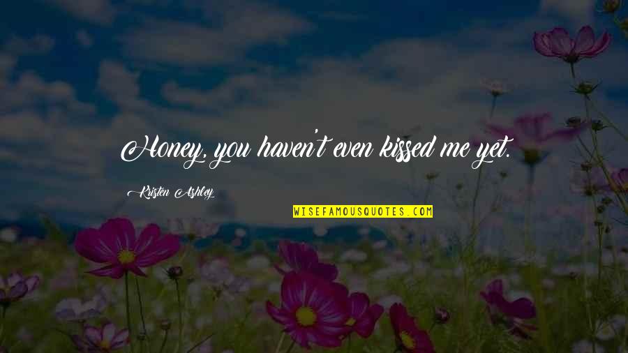 Ensine Ame Quotes By Kristen Ashley: Honey, you haven't even kissed me yet. Ensine Ame Quotes By Kristen Ashley: Honey, you haven't even kissed me yet.