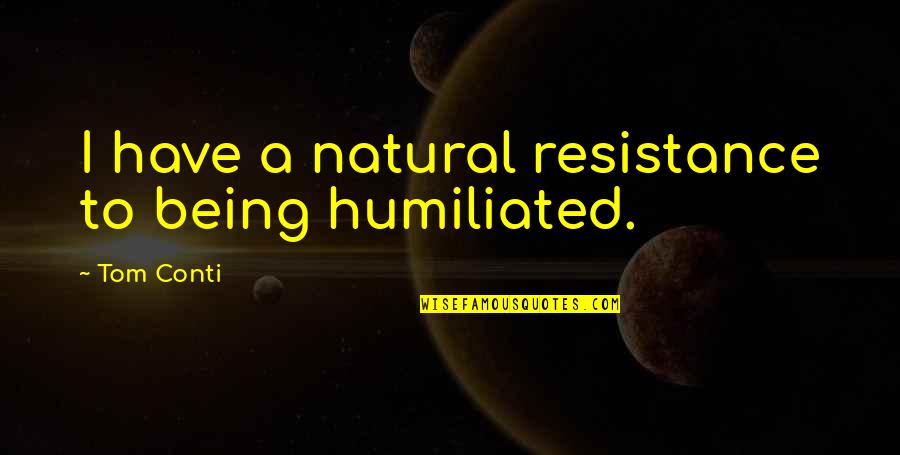 Ensine Ame Quotes By Tom Conti: I have a natural resistance to being humiliated. Ensine Ame Quotes By Tom Conti: I have a natural resistance to being humiliated.