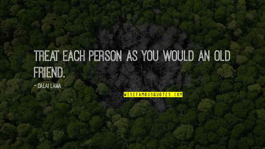 Ensine Seus Quotes By Dalai Lama: Treat each person as you would an old Ensine Seus Quotes By Dalai Lama: Treat each person as you would an old