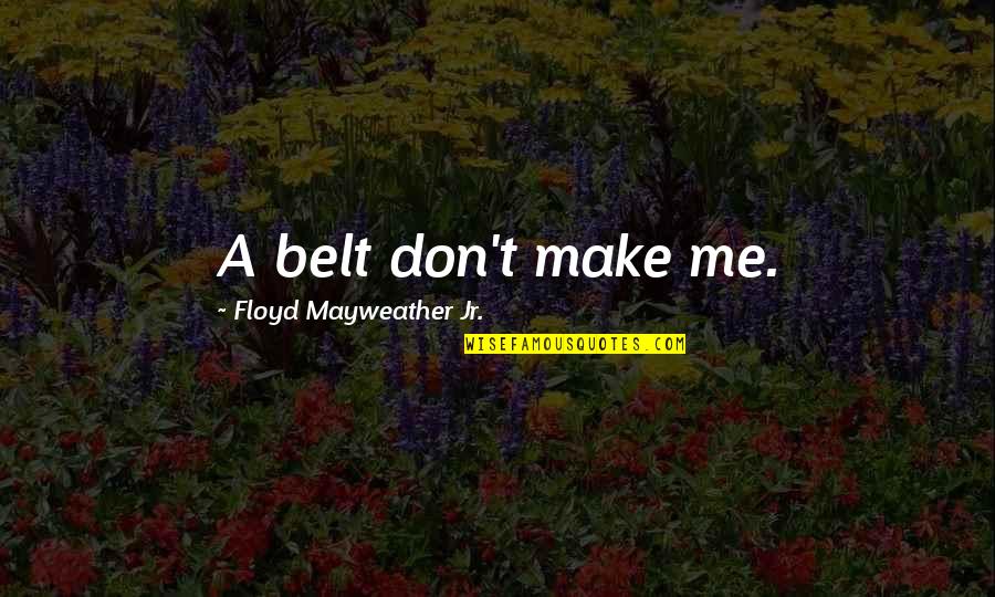 Ensinei Quotes By Floyd Mayweather Jr.: A belt don't make me.
