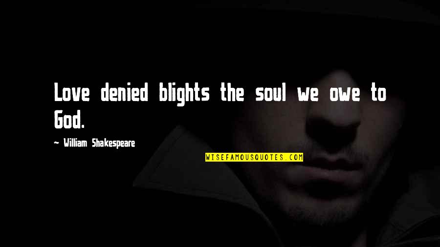 Ensinei Quotes By William Shakespeare: Love denied blights the soul we owe to