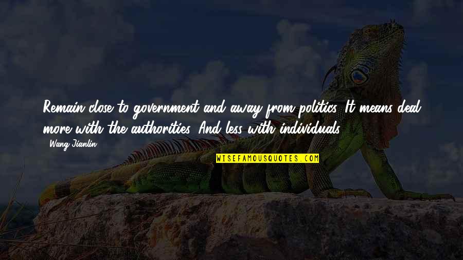 Ensinger Hyde Quotes By Wang Jianlin: Remain close to government and away from politics. Ensinger Hyde Quotes By Wang Jianlin: Remain close to government and away from politics.