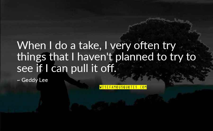 Ensinger Printing Quotes By Geddy Lee: When I do a take, I very often Ensinger Printing Quotes By Geddy Lee: When I do a take, I very often