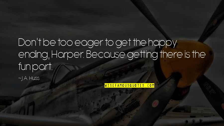 Ensinger Quotes By J.A. Huss: Don't be too eager to get the happy