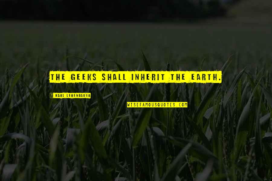 Enskog Quotes By Karl Lehenbauer: The geeks shall inherit the earth. Enskog Quotes By Karl Lehenbauer: The geeks shall inherit the earth.