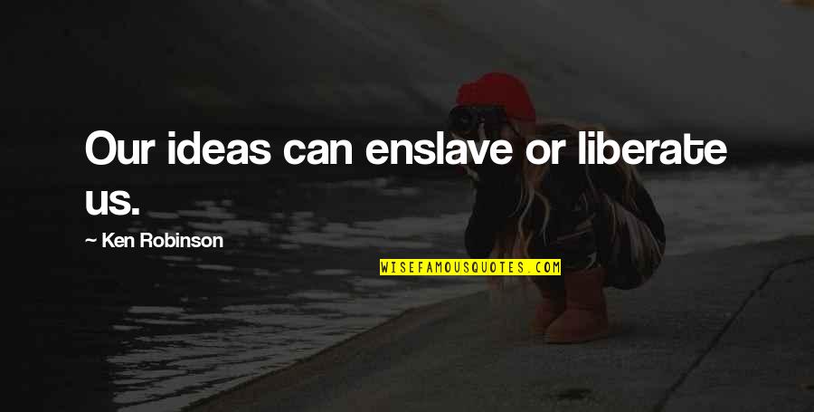 Enslave Quotes By Ken Robinson: Our ideas can enslave or liberate us.