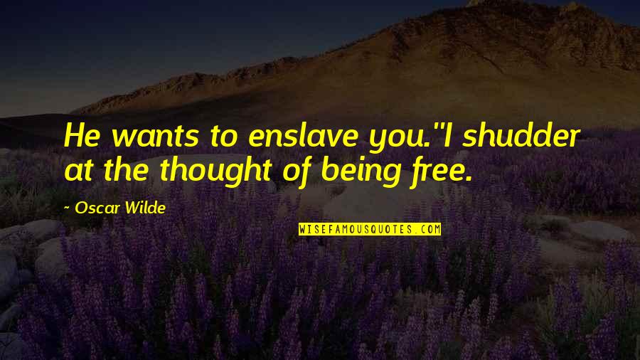 Enslave Quotes By Oscar Wilde: He wants to enslave you.''I shudder at the