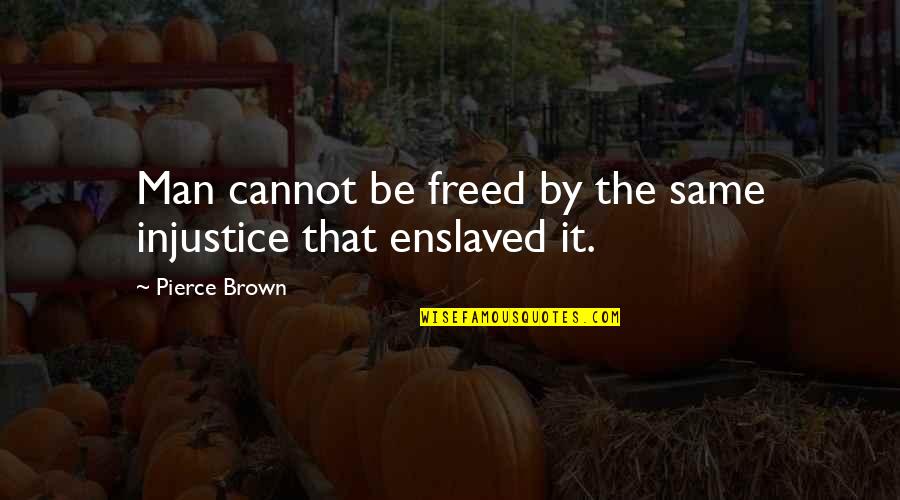 Enslave Quotes By Pierce Brown: Man cannot be freed by the same injustice